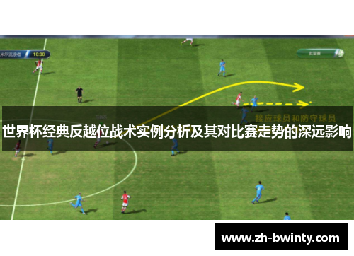 世界杯经典反越位战术实例分析及其对比赛走势的深远影响