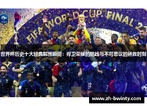 世界杯历史十大经典解围瞬间：捍卫荣耀的防线与不可思议的拯救时刻
