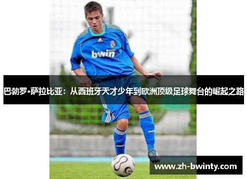 巴勃罗·萨拉比亚：从西班牙天才少年到欧洲顶级足球舞台的崛起之路