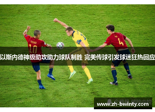 以斯内德神级助攻助力球队制胜 完美传球引发球迷狂热回应