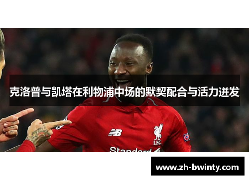 克洛普与凯塔在利物浦中场的默契配合与活力迸发