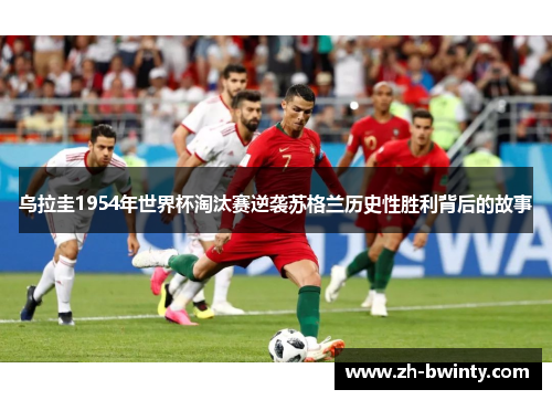 乌拉圭1954年世界杯淘汰赛逆袭苏格兰历史性胜利背后的故事