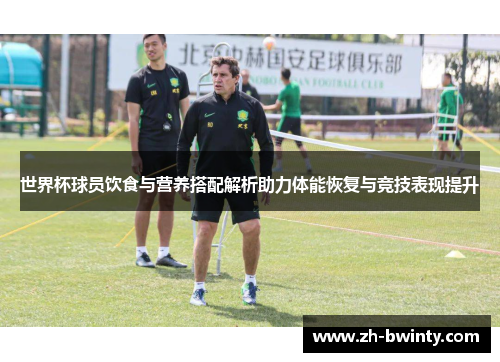 世界杯球员饮食与营养搭配解析助力体能恢复与竞技表现提升
