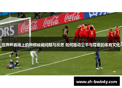 世界杯赛场上的种族歧视问题与反思 如何推动公平与尊重的体育文化