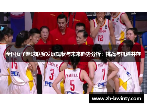 全国女子篮球联赛发展现状与未来趋势分析：挑战与机遇并存