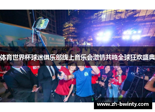 体育世界杯球迷俱乐部线上音乐会激情共鸣全球狂欢盛典