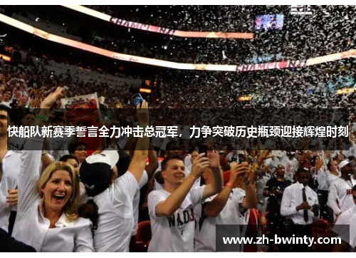 快船队新赛季誓言全力冲击总冠军，力争突破历史瓶颈迎接辉煌时刻