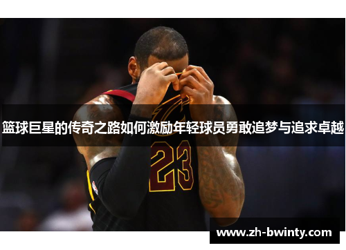 篮球巨星的传奇之路如何激励年轻球员勇敢追梦与追求卓越