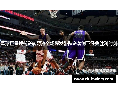 篮球巨星领衔逆转奇迹全场爆发带队逆袭创下经典胜利时刻