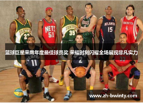篮球巨星荣膺年度最佳球员奖 荣耀时刻闪耀全场展现非凡实力