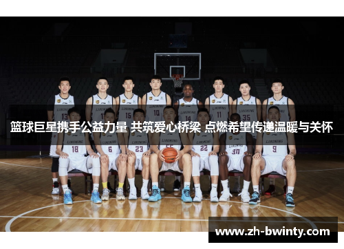 篮球巨星携手公益力量 共筑爱心桥梁 点燃希望传递温暖与关怀