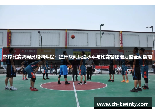 篮球比赛裁判员培训课程：提升裁判执法水平与比赛管理能力的全面指南