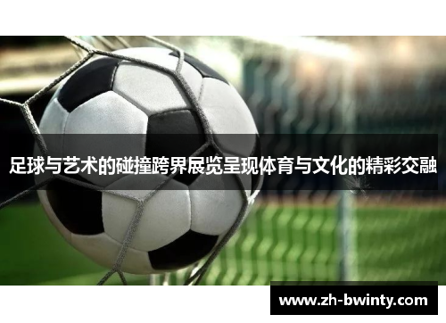 足球与艺术的碰撞跨界展览呈现体育与文化的精彩交融