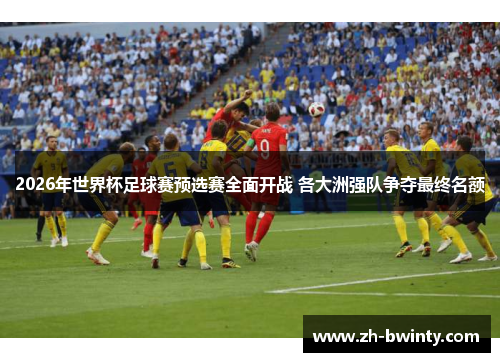 2026年世界杯足球赛预选赛全面开战 各大洲强队争夺最终名额