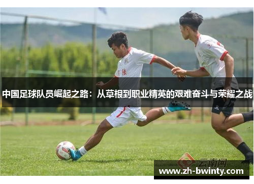 中国足球队员崛起之路：从草根到职业精英的艰难奋斗与荣耀之战