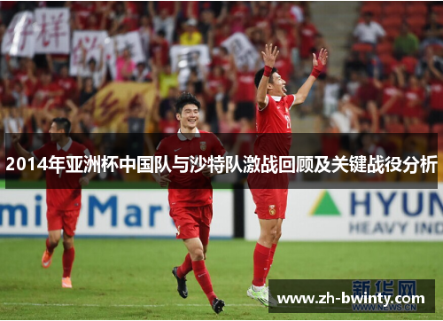 2014年亚洲杯中国队与沙特队激战回顾及关键战役分析