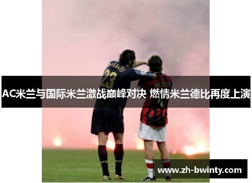 AC米兰与国际米兰激战巅峰对决 燃情米兰德比再度上演