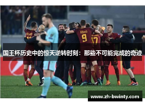 国王杯历史中的惊天逆转时刻：那些不可能完成的奇迹