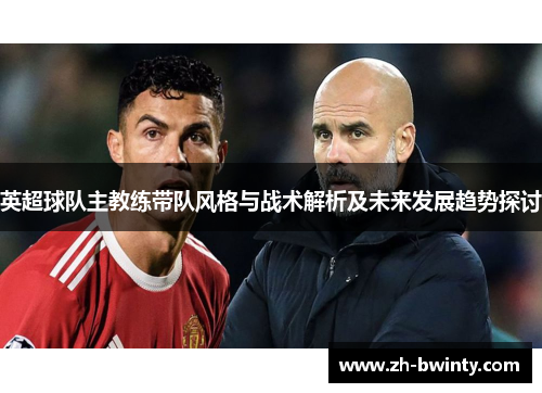 英超球队主教练带队风格与战术解析及未来发展趋势探讨