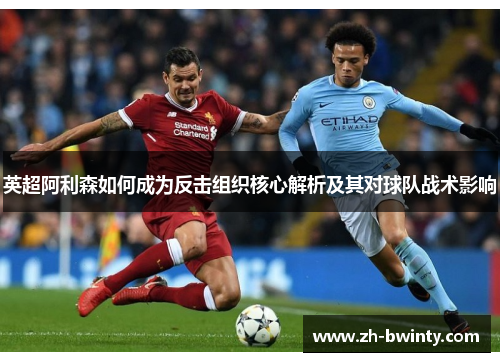 英超阿利森如何成为反击组织核心解析及其对球队战术影响