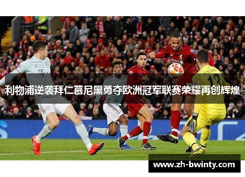 利物浦逆袭拜仁慕尼黑勇夺欧洲冠军联赛荣耀再创辉煌