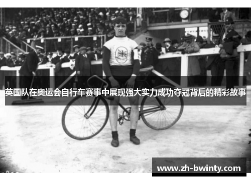 英国队在奥运会自行车赛事中展现强大实力成功夺冠背后的精彩故事
