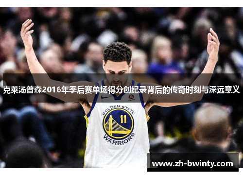 克莱汤普森2016年季后赛单场得分创纪录背后的传奇时刻与深远意义