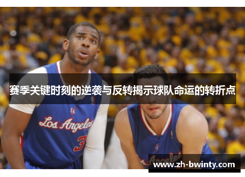 赛季关键时刻的逆袭与反转揭示球队命运的转折点