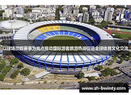 以球场顶级赛事为亮点推动国际游客旅游热潮促进全球体育文化交流