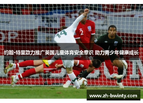 约翰·特里致力推广英国儿童体育安全意识 助力青少年健康成长
