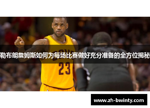 勒布朗詹姆斯如何为每场比赛做好充分准备的全方位揭秘