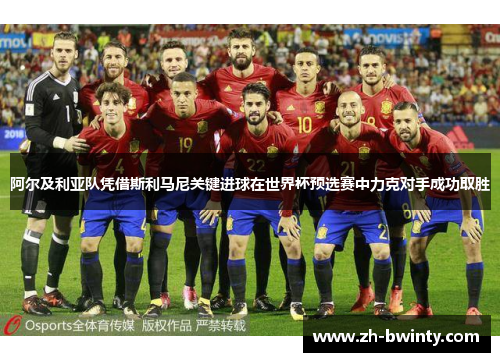 阿尔及利亚队凭借斯利马尼关键进球在世界杯预选赛中力克对手成功取胜