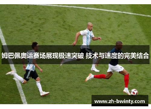 姆巴佩奥运赛场展现极速突破 技术与速度的完美结合