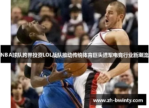 NBA球队跨界投资LOL战队推动传统体育巨头进军电竞行业新潮流