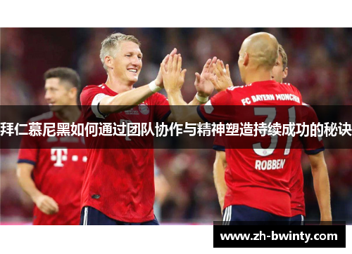 拜仁慕尼黑如何通过团队协作与精神塑造持续成功的秘诀
