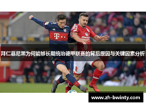 拜仁慕尼黑为何能够长期统治德甲联赛的背后原因与关键因素分析