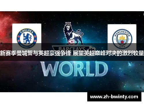 新赛季曼城誓与英超豪强争锋 展望英超巅峰对决的激烈较量