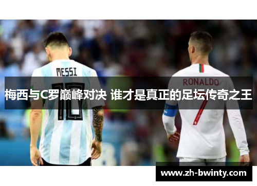 梅西与C罗巅峰对决 谁才是真正的足坛传奇之王
