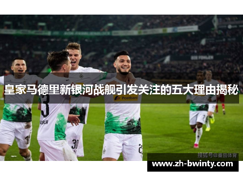 皇家马德里新银河战舰引发关注的五大理由揭秘