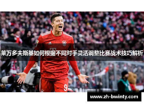 莱万多夫斯基如何根据不同对手灵活调整比赛战术技巧解析