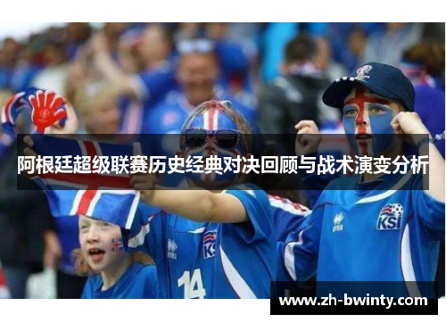 阿根廷超级联赛历史经典对决回顾与战术演变分析
