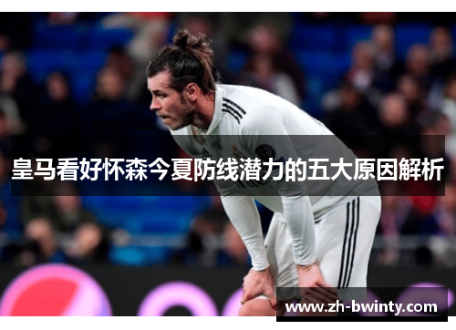 皇马看好怀森今夏防线潜力的五大原因解析