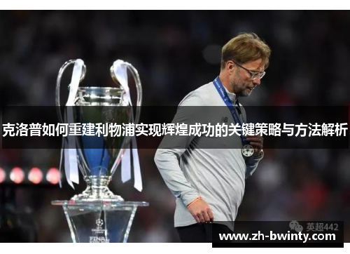 克洛普如何重建利物浦实现辉煌成功的关键策略与方法解析
