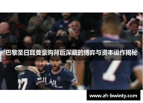 巴黎圣日耳曼豪购背后深藏的博弈与资本运作揭秘