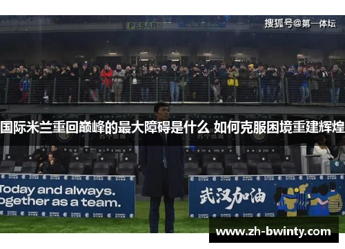 国际米兰重回巅峰的最大障碍是什么 如何克服困境重建辉煌