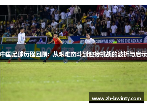 中国足球历程回顾：从艰难奋斗到迎接挑战的波折与启示
