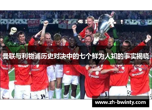 曼联与利物浦历史对决中的七个鲜为人知的事实揭晓