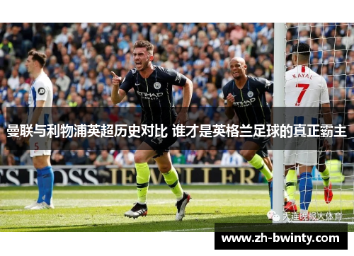 曼联与利物浦英超历史对比 谁才是英格兰足球的真正霸主
