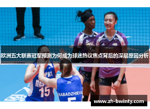 欧洲五大联赛冠军预测为何成为球迷热议焦点背后的深层原因分析