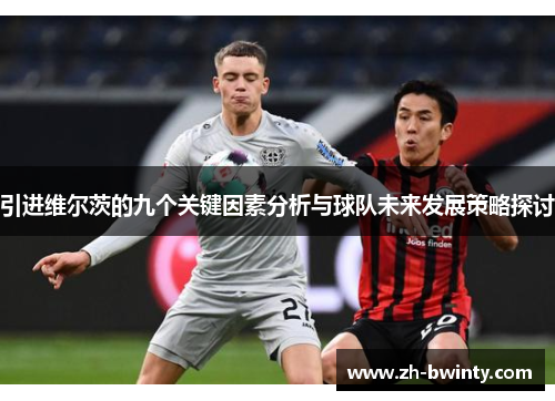 引进维尔茨的九个关键因素分析与球队未来发展策略探讨